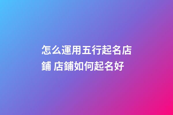怎么運用五行起名店鋪 店鋪如何起名好-第1張-店鋪起名-玄機派